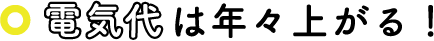 電気代は年々上がる！