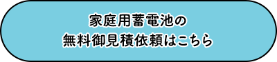 家庭用蓄電池の無料御見積依頼はこちら