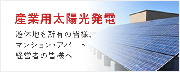 産業用太陽光発電 遊休地を所有の皆様、マンション・アパート経営者の皆様へ