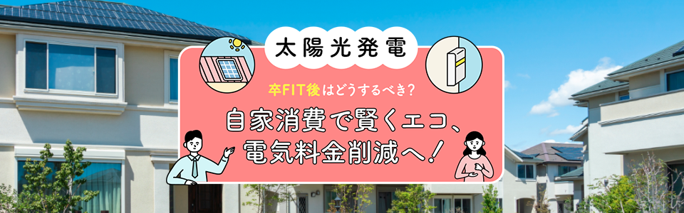 太陽光発電 卒FIT後はどうするべき？自家消費で賢くエコ、電気料金削減へ！