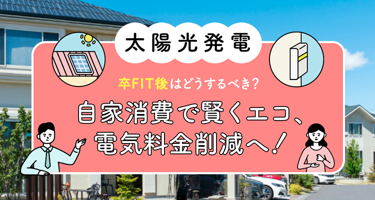 太陽光発電 卒FIT後はどうするべき？自家消費で賢くエコ、電気料金削減へ！