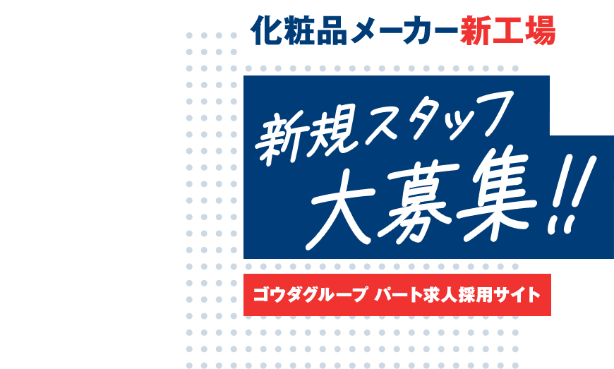 化粧品メーカー新工場 新規スタッフ大募集!! ゴウダグループ  パート求人採用サイト